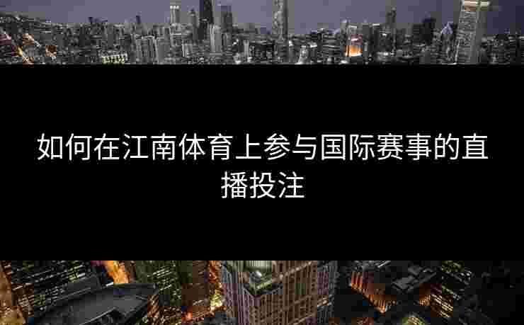 如何在江南体育上参与国际赛事的直播投注