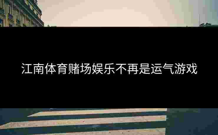 江南体育赌场娱乐不再是运气游戏