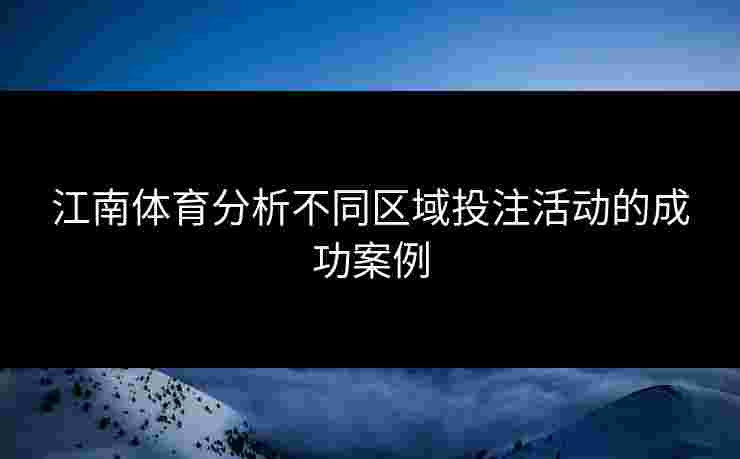 江南体育分析不同区域投注活动的成功案例