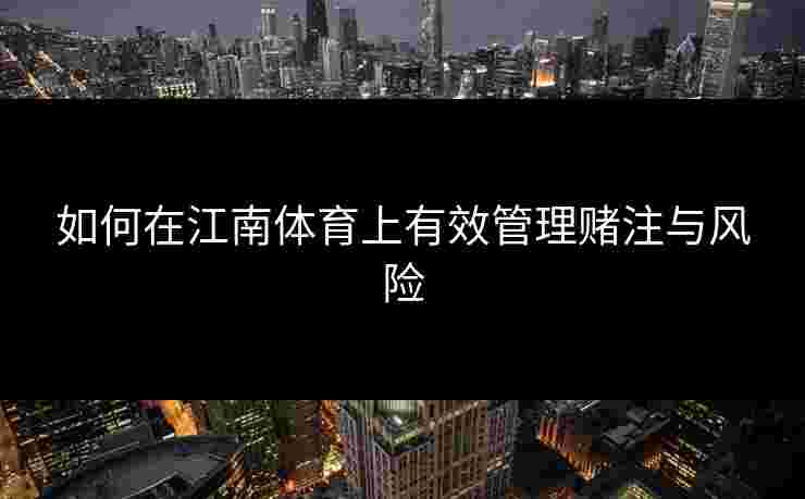 如何在江南体育上有效管理赌注与风险 如何在江南体育上有效管理赌注与风险