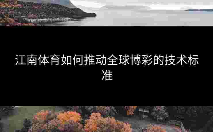 江南体育如何推动全球博彩的技术标准 江南体育如何推动全球博彩的技术标准