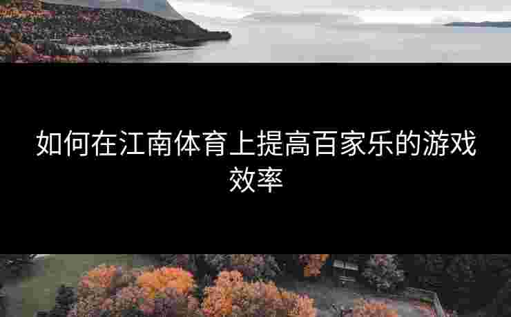 如何在江南体育上提高百家乐的游戏效率