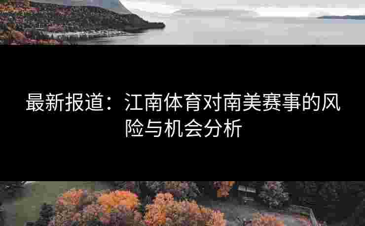 最新报道：江南体育对南美赛事的风险与机会分析