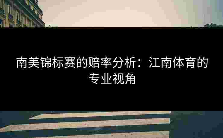 南美锦标赛的赔率分析：江南体育的专业视角