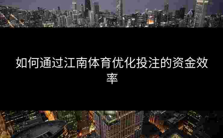 如何通过江南体育优化投注的资金效率