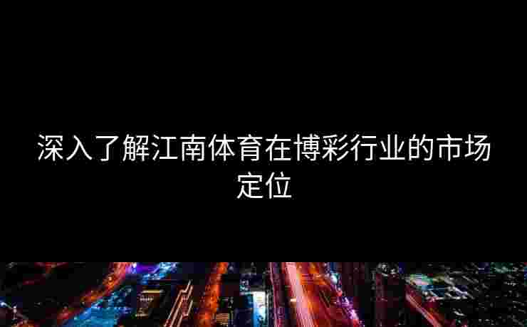 深入了解江南体育在博彩行业的市场定位 深入了解江南体育在博彩行业的市场定位