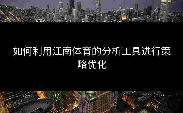 如何利用江南体育的分析工具进行策略优化