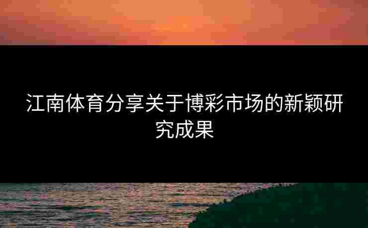江南体育分享关于博彩市场的新颖研究成果