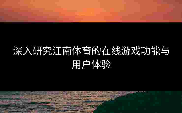 深入研究江南体育的在线游戏功能与用户体验
