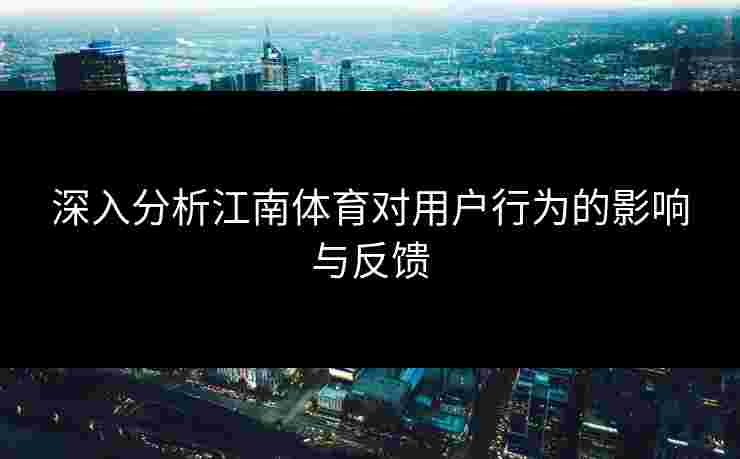 深入分析江南体育对用户行为的影响与反馈