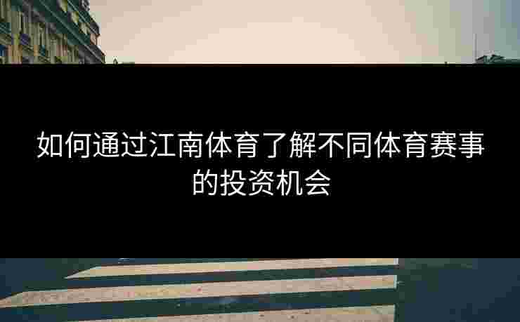 如何通过江南体育了解不同体育赛事的投资机会 如何通过江南体育了解不同体育赛事的投资机会