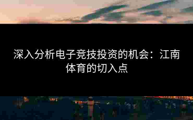 深入分析电子竞技投资的机会：江南体育的切入点