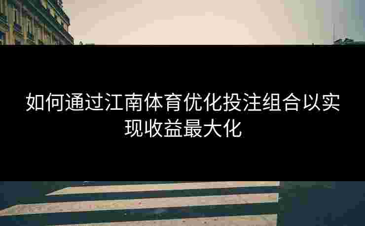 如何通过江南体育优化投注组合以实现收益最大化