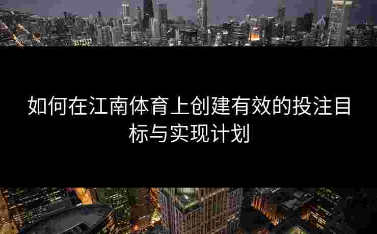 如何在江南体育上创建有效的投注目标与实现计划 如何在江南体育上创建有效的投注目标与实现计划