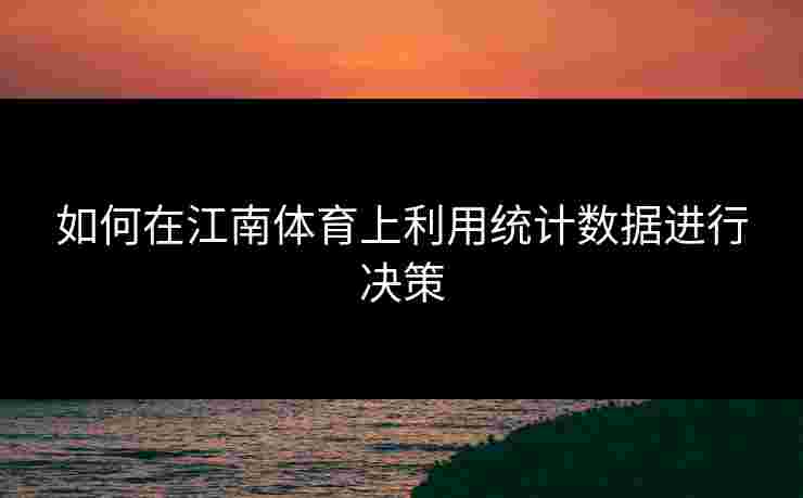 如何在江南体育上利用统计数据进行决策
