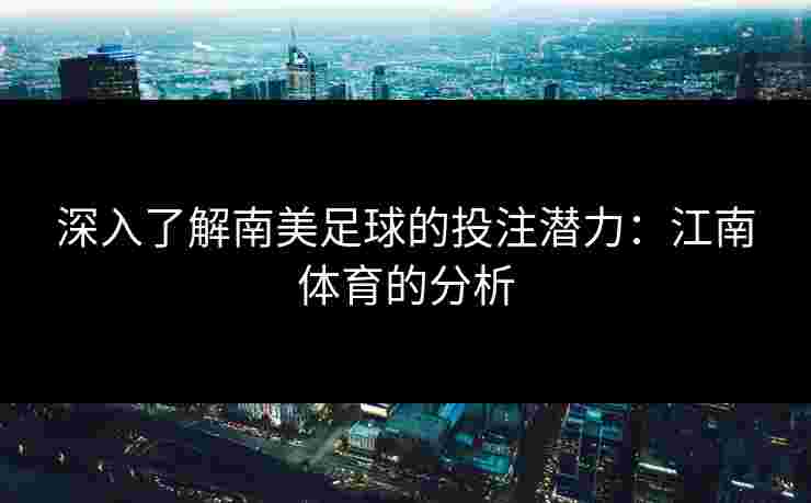深入了解南美足球的投注潜力：江南体育的分析