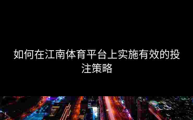 如何在江南体育平台上实施有效的投注策略