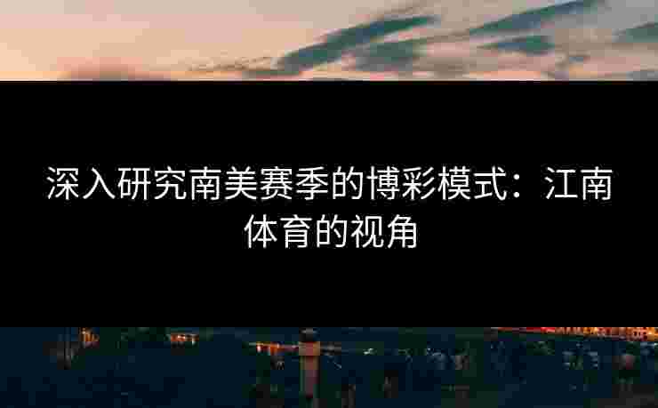 深入研究南美赛季的博彩模式：江南体育的视角