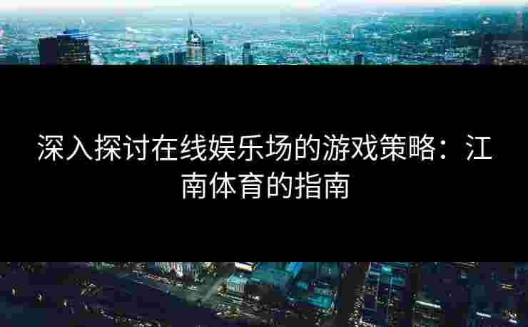 深入探讨在线娱乐场的游戏策略：江南体育的指南