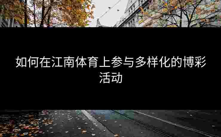 如何在江南体育上参与多样化的博彩活动 如何在江南体育上参与多样化的博彩活动