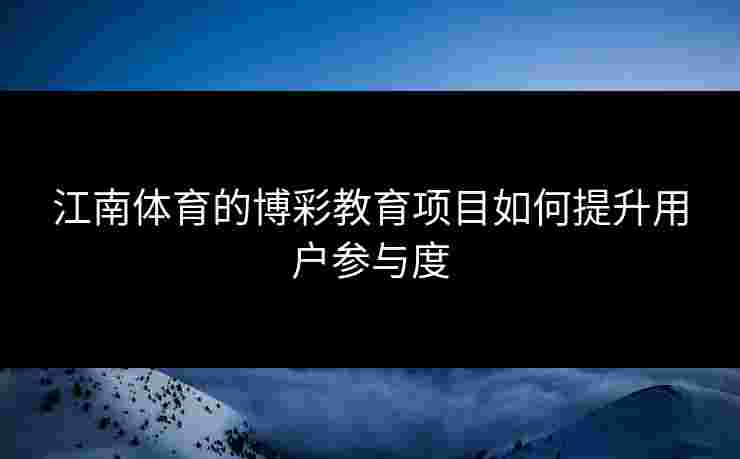 江南体育的博彩教育项目如何提升用户参与度 江南体育的博彩教育项目如何提升用户参与度