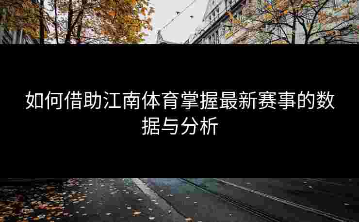 如何借助江南体育掌握最新赛事的数据与分析