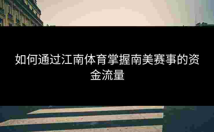 如何通过江南体育掌握南美赛事的资金流量