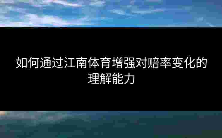 如何通过江南体育增强对赔率变化的理解能力