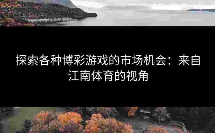 探索各种博彩游戏的市场机会：来自江南体育的视角