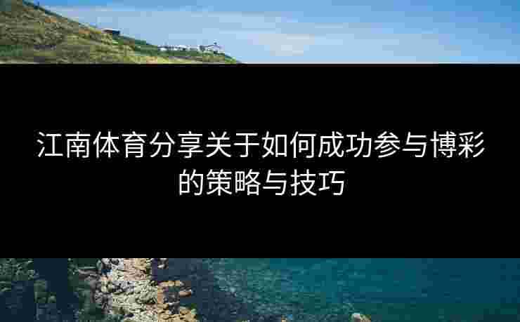 江南体育分享关于如何成功参与博彩的策略与技巧