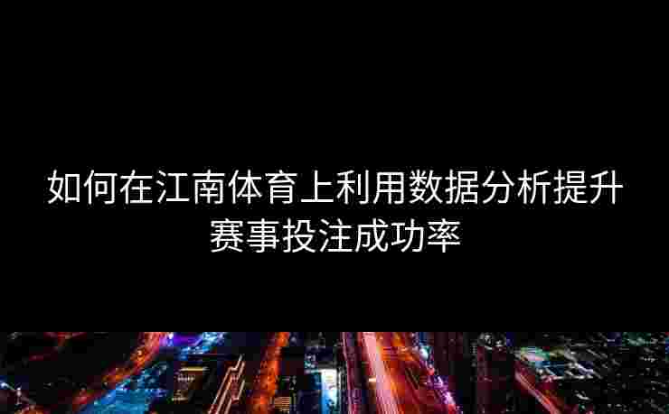 如何在江南体育上利用数据分析提升赛事投注成功率