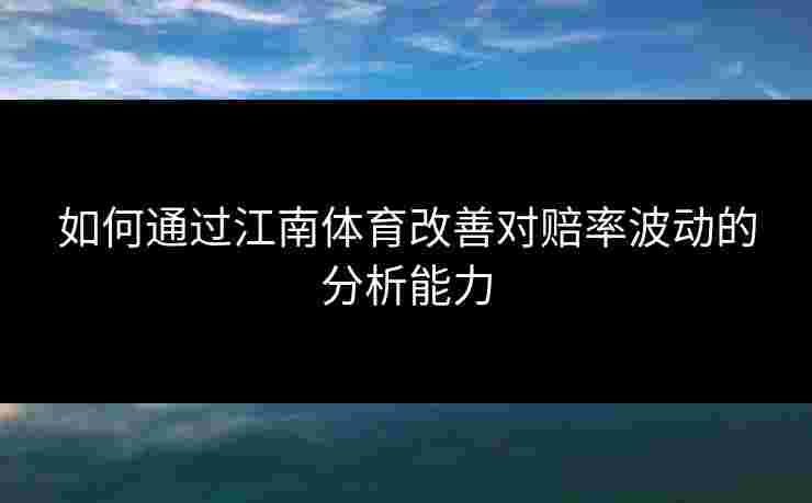 如何通过江南体育改善对赔率波动的分析能力
