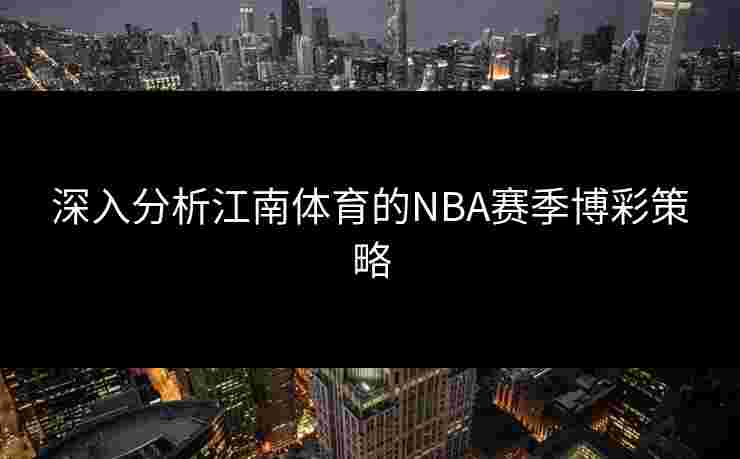 深入分析江南体育的NBA赛季博彩策略