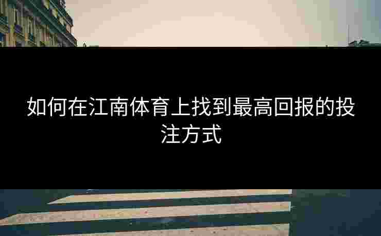 如何在江南体育上找到最高回报的投注方式