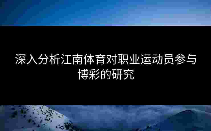 深入分析江南体育对职业运动员参与博彩的研究 深入分析江南体育对职业运动员参与博彩的研究