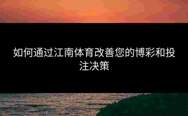 如何通过江南体育改善您的博彩和投注决策 如何通过江南体育改善您的博彩和投注决策