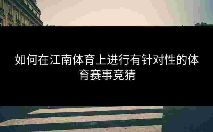 如何在江南体育上进行有针对性的体育赛事竞猜