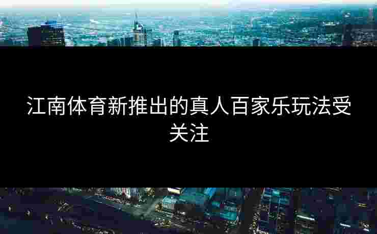 江南体育新推出的真人百家乐玩法受关注