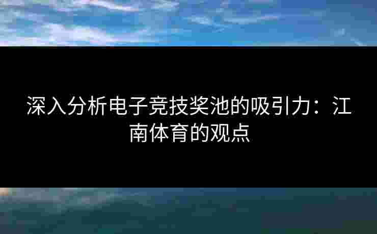 深入分析电子竞技奖池的吸引力：江南体育的观点