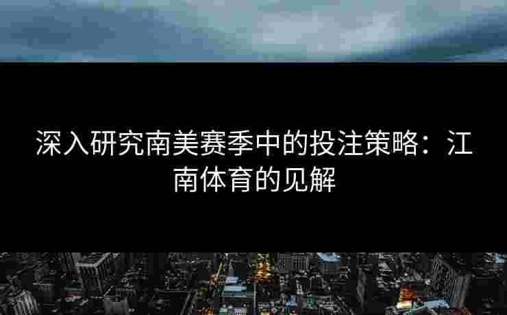 深入研究南美赛季中的投注策略：江南体育的见解