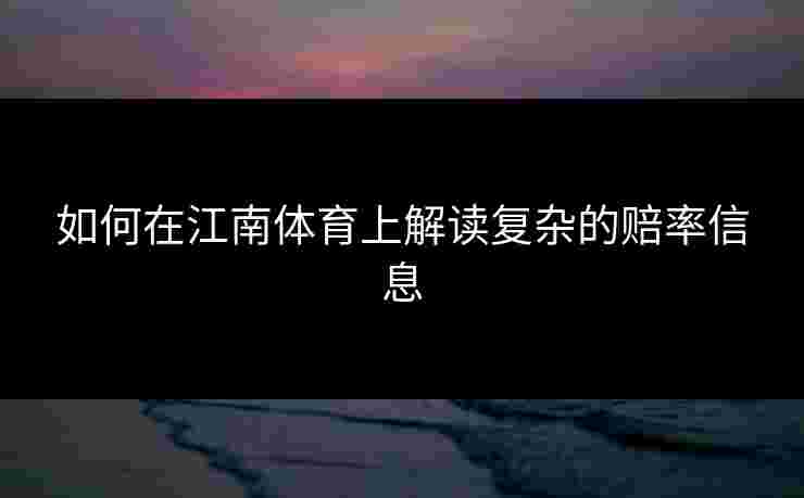 如何在江南体育上解读复杂的赔率信息