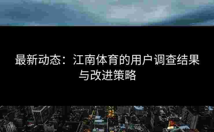 最新动态：江南体育的用户调查结果与改进策略