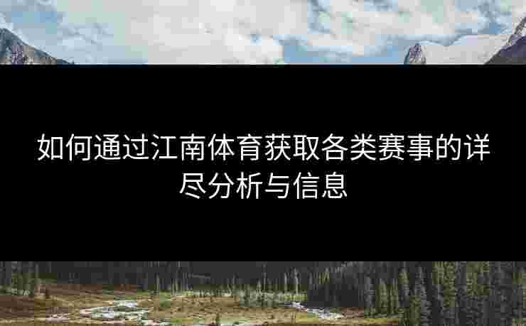 如何通过江南体育获取各类赛事的详尽分析与信息
