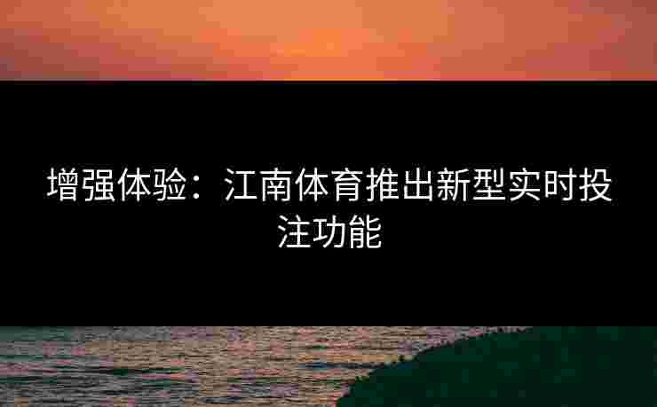 增强体验：江南体育推出新型实时投注功能