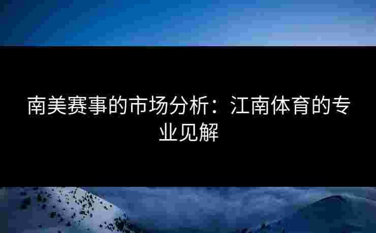南美赛事的市场分析：江南体育的专业见解