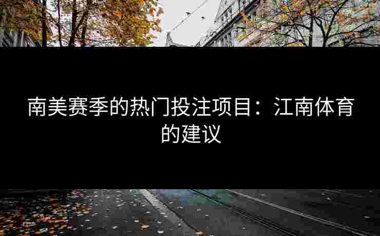 南美赛季的热门投注项目：江南体育的建议