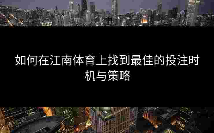 如何在江南体育上找到最佳的投注时机与策略