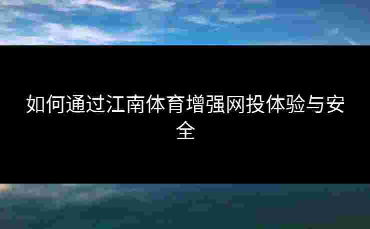 如何通过江南体育增强网投体验与安全
